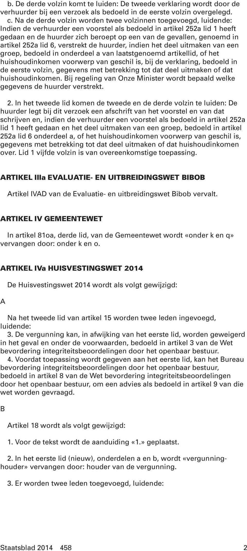 genoemd in artikel 252a lid 6, verstrekt de huurder, indien het deel uitmaken van een groep, bedoeld in onderdeel a van laatstgenoemd artikellid, of het huishoudinkomen voorwerp van geschil is, bij