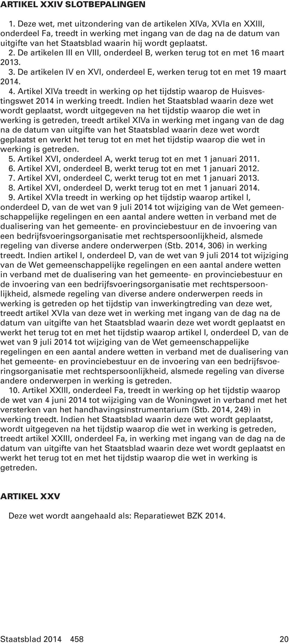 De artikelen III en VIII, onderdeel B, werken terug tot en met 16 maart 2013. 3. De artikelen IV en XVI, onderdeel E, werken terug tot en met 19 maart 2014. 4.