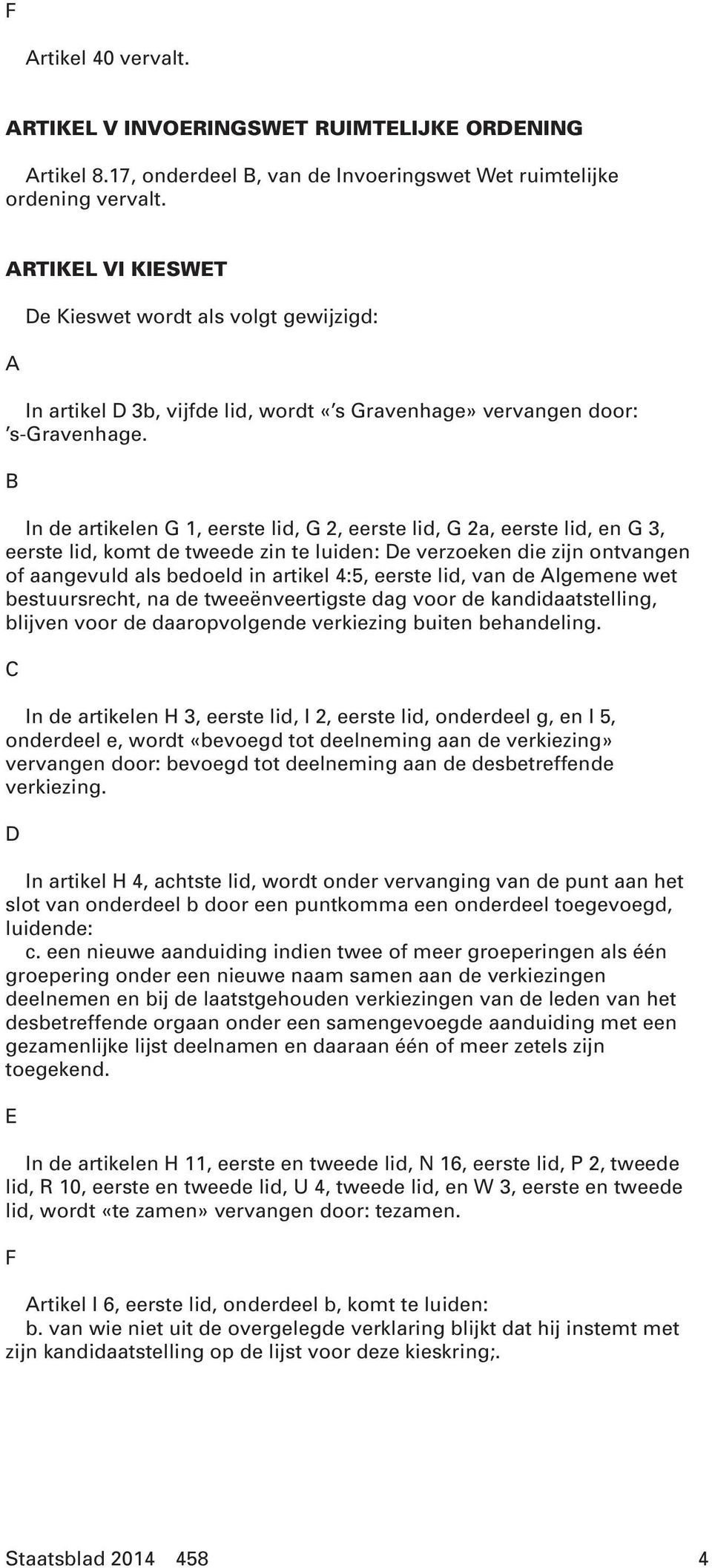 B In de artikelen G 1, eerste lid, G 2, eerste lid, G 2a, eerste lid, en G 3, eerste lid, komt de tweede zin te luiden: De verzoeken die zijn ontvangen of aangevuld als bedoeld in artikel 4:5, eerste