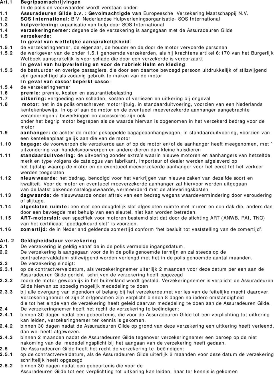 5 verzekerde: In geval van wettelijke aansprakelijkheid: 1.5.1 de verzekeringnemer, de eigenaar, de houder en de door de motor vervoerde personen 1.5.2 de werkgever van de onder 1.5.1 genoemde