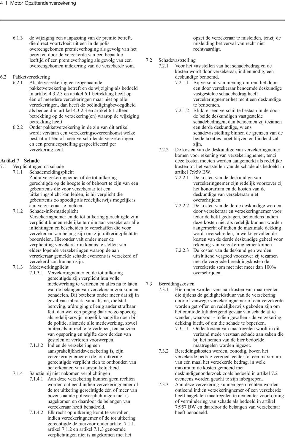 of een premieverhoging als gevolg van een overeengekomen indexering van de verzekerde som. 6.2 Pakketverzekering 6.2.1 Als de verzekering een zogenaamde pakketverzekering betreft en de wijziging als bedoeld in artikel 4.