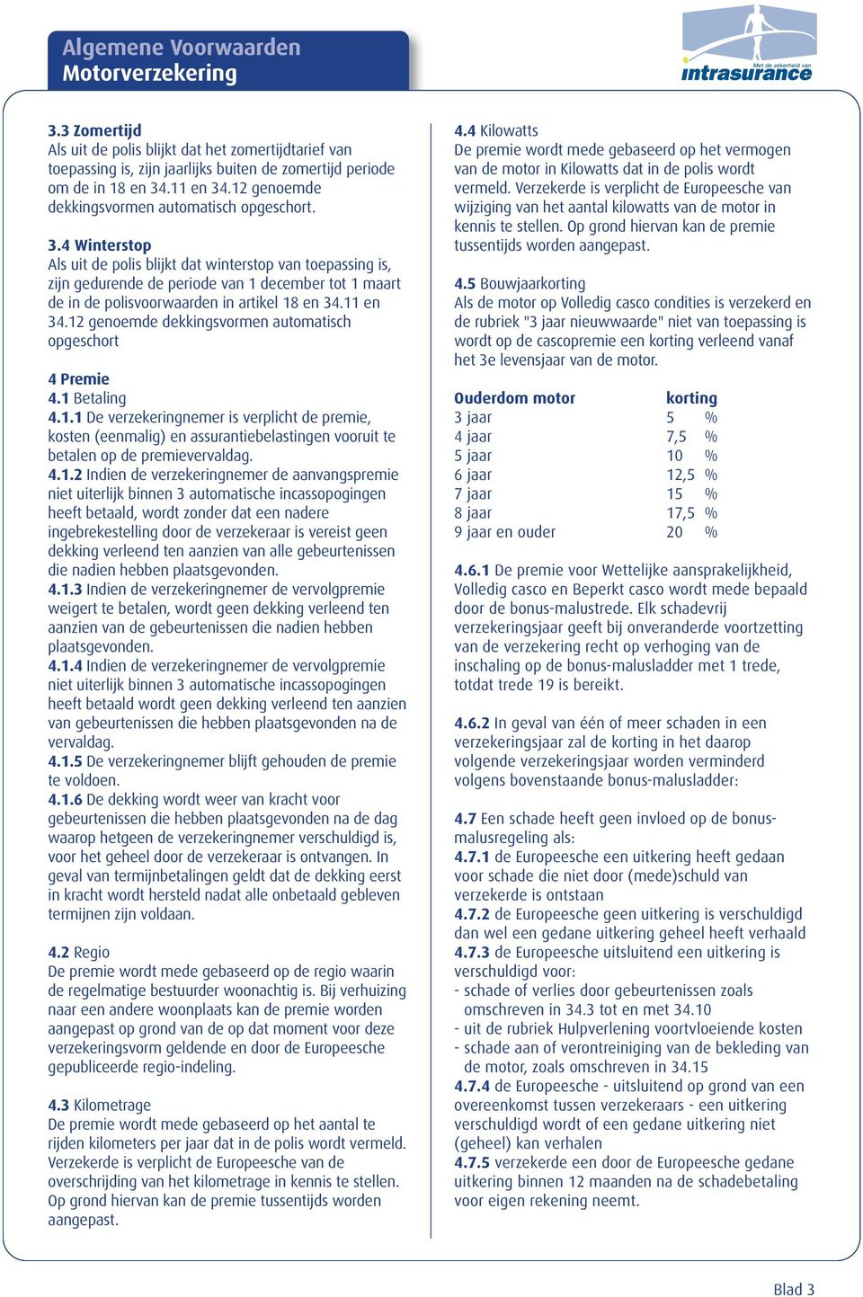 4 Winterstop Als uit de polis blijkt dat winterstop van toepassing is, zijn gedurende de periode van 1 december tot 1 maart de in de polisvoorwaarden in artikel 18 en 34.11 en 34.