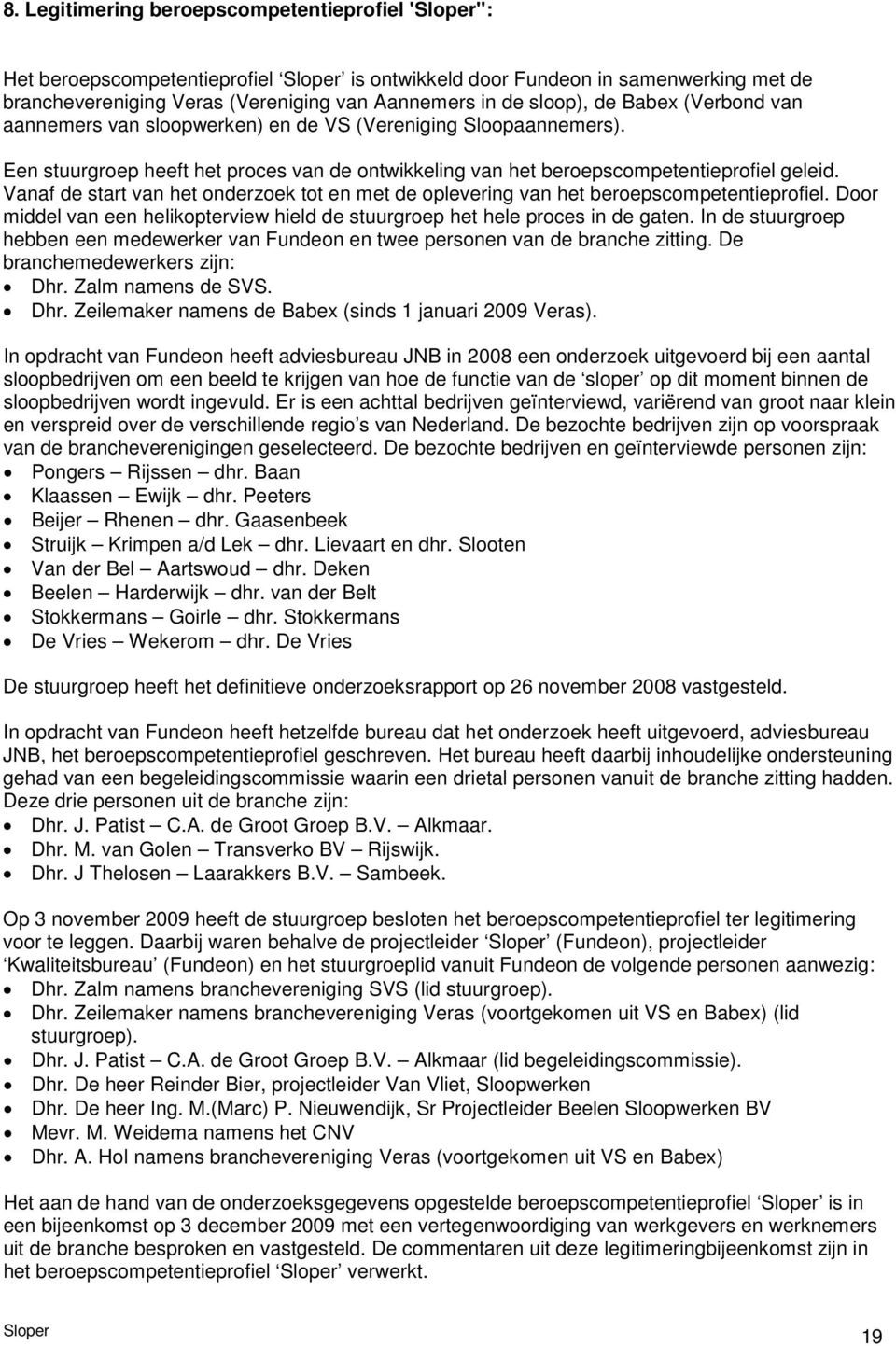 Vanaf de start van het onderzoek tot en met de oplevering van het beroepscompetentieprofiel. Door middel van een helikopterview hield de stuurgroep het hele proces in de gaten.