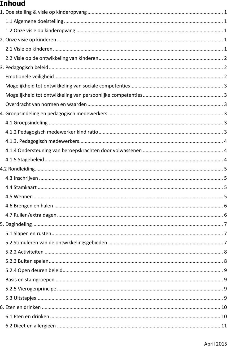 .. 3 Overdracht van normen en waarden... 3 4. Groepsindeling en pedagogisch medewerkers... 3 4.1 Groepsindeling... 3 4.1.2 Pedagogisch medewerker kind ratio... 3 4.1.3. Pedagogisch medewerkers... 4 4.