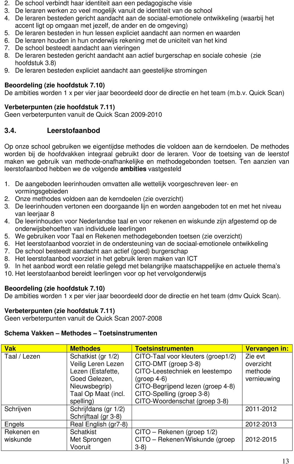 De leraren besteden in hun lessen expliciet aandacht aan normen en waarden 6. De leraren houden in hun onderwijs rekening met de uniciteit van het kind 7. De school besteedt aandacht aan vieringen 8.