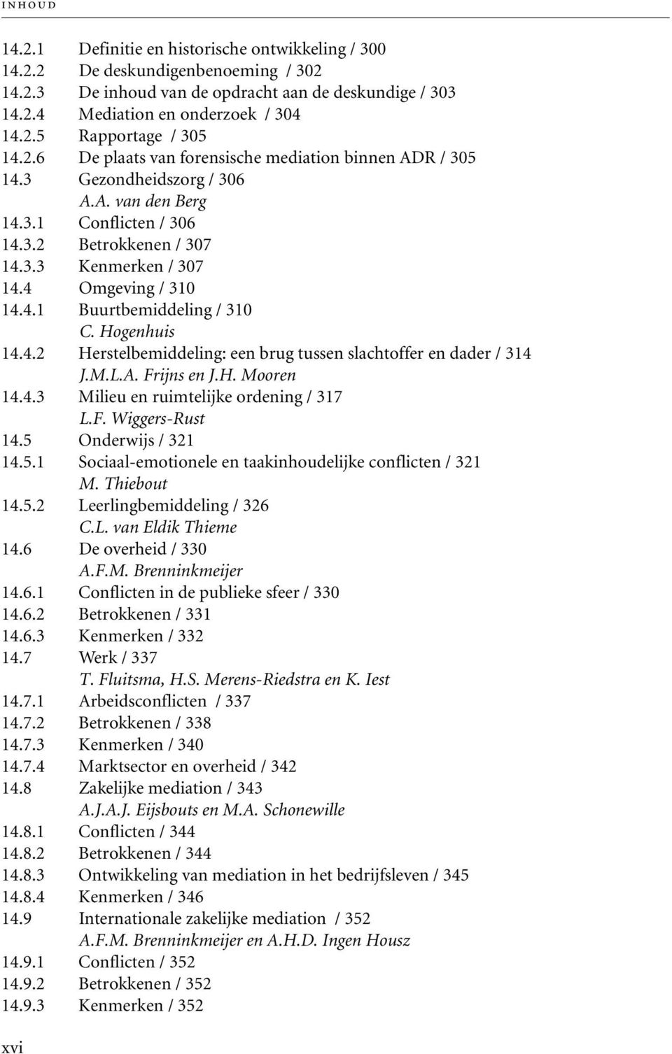 Hogenhuis 14.4.2 Herstelbemiddeling: een brug tussen slachtoffer en dader / 314 J.M.L.A. Frijns en J.H. Mooren 14.4.3 Milieu en ruimtelijke ordening / 317 L.F. Wiggers-Rust 14.5 