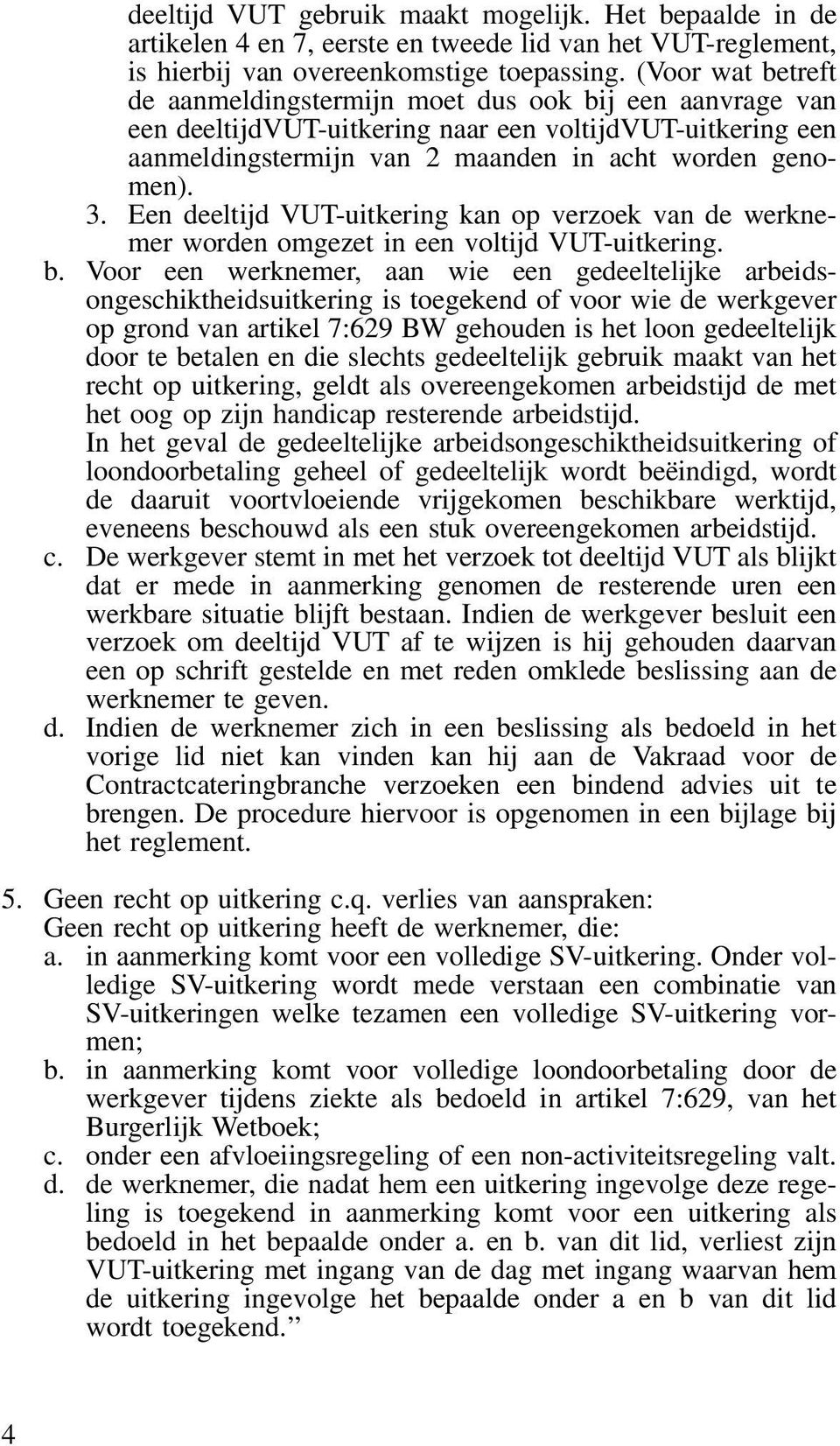 Een deeltijd VUT-uitkering kan op verzoek van de werknemer worden omgezet in een voltijd VUT-uitkering. b.