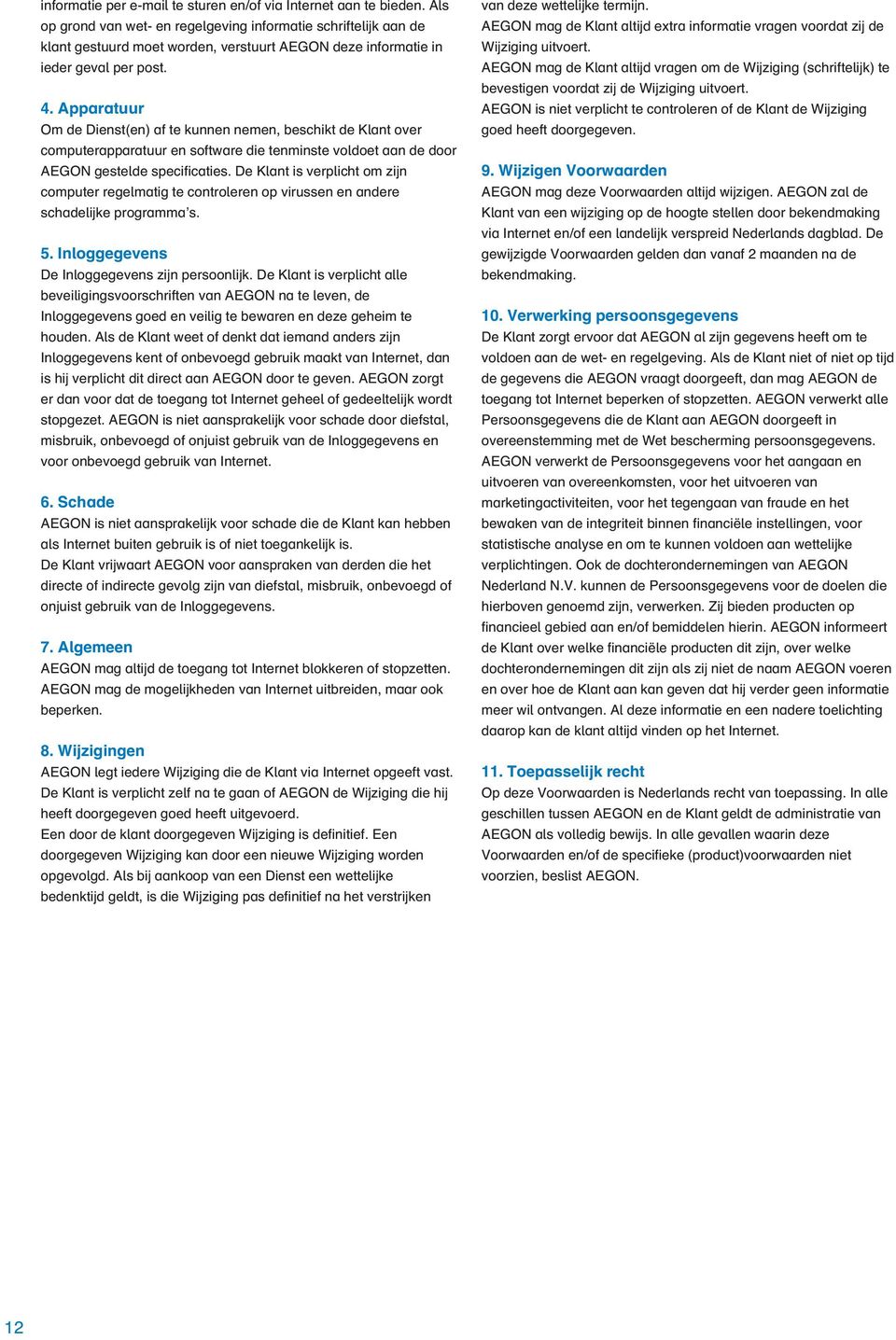 Apparatuur Om de Dienst(en) af te kunnen nemen, beschikt de Klant over computerapparatuur en software die tenminste voldoet aan de door AEGON gestelde specificaties.