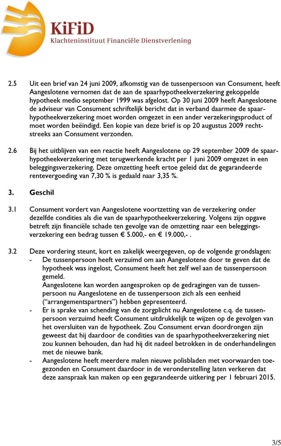 Op 30 juni 2009 heeft Aangeslotene de adviseur van Consument schriftelijk bericht dat in verband daarmee de spaar- hypotheekverzekering moet worden omgezet in een ander verzekeringsproduct of moet