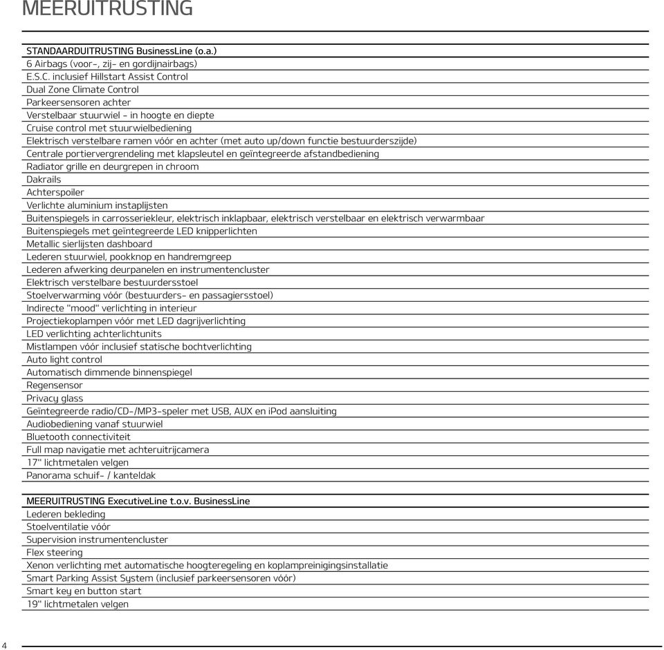 en achter (met auto up/down functie bestuurderszijde) Centrale portiervergrendeling met klapsleutel en geïntegreerde afstandbediening Radiator grille en deurgrepen in chroom Dakrails Achterspoiler