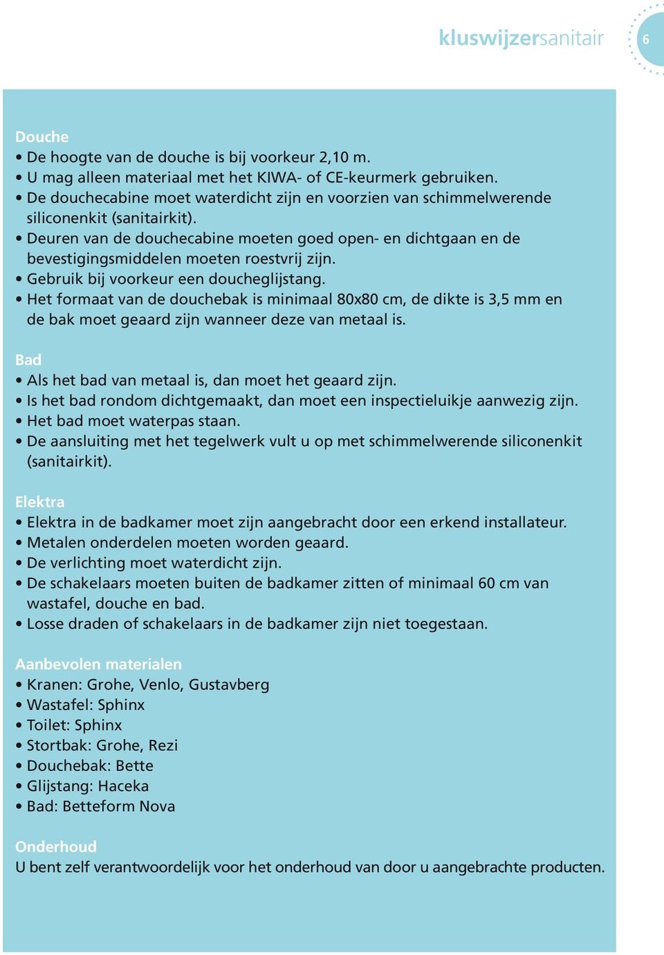 Deuren van de douchecabine moeten goed open- en dichtgaan en de bevestigingsmiddelen moeten roestvrij zijn. Gebruik bij voorkeur een doucheglijstang.