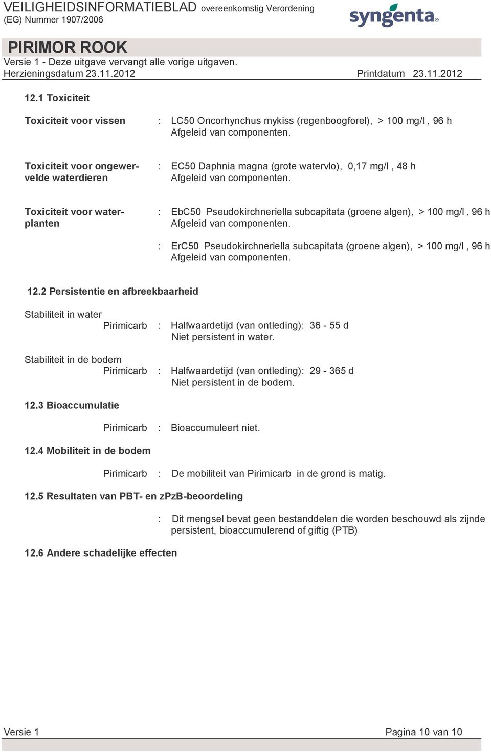 2 Persistentie en afbreekbaarheid Stabiliteit in water Pirimicarb : Halfwaardetijd (van ontleding): 36-55 d Niet persistent in water.