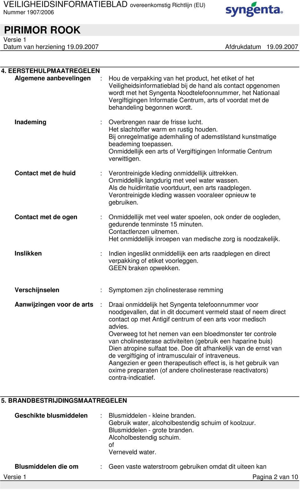 Het slachtoffer warm en rustig houden. Bij onregelmatige ademhaling of ademstilstand kunstmatige beademing toepassen. Onmiddellijk een arts of Vergiftigingen Informatie Centrum verwittigen.