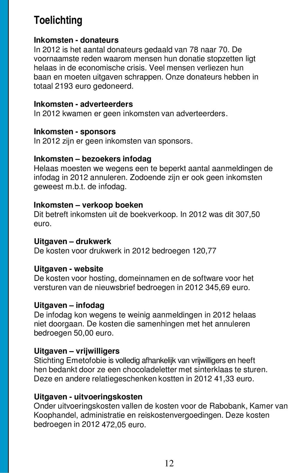 Inkomsten - sponsors In 2012 zijn er geen inkomsten van sponsors. Inkomsten bezoekers infodag Helaas moesten we wegens een te beperkt aantal aanmeldingen de infodag in 2012 annuleren.