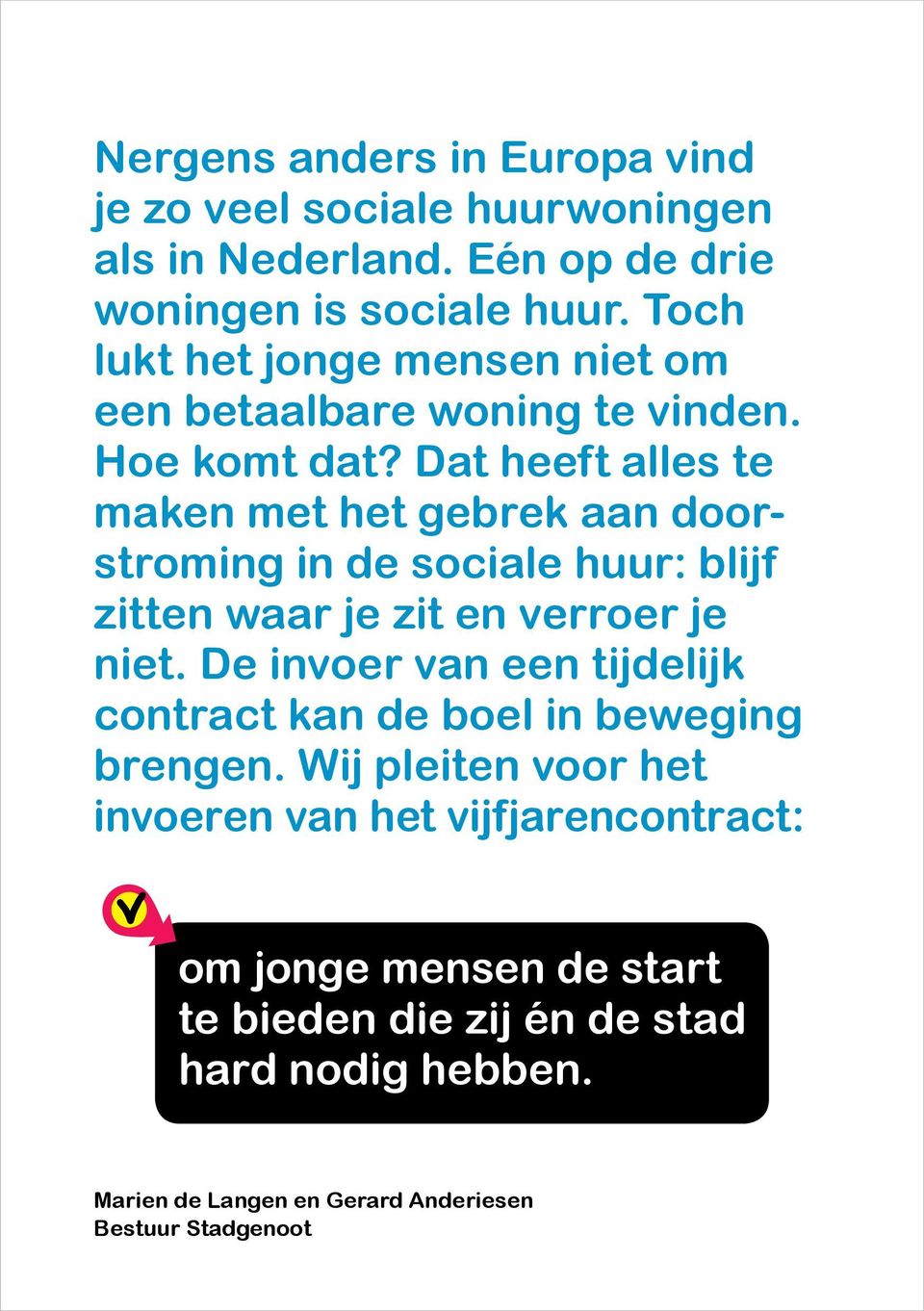 Dat heeft alles te maken met het gebrek aan doorstroming in de sociale huur: blijf zitten waar je zit en verroer je niet.