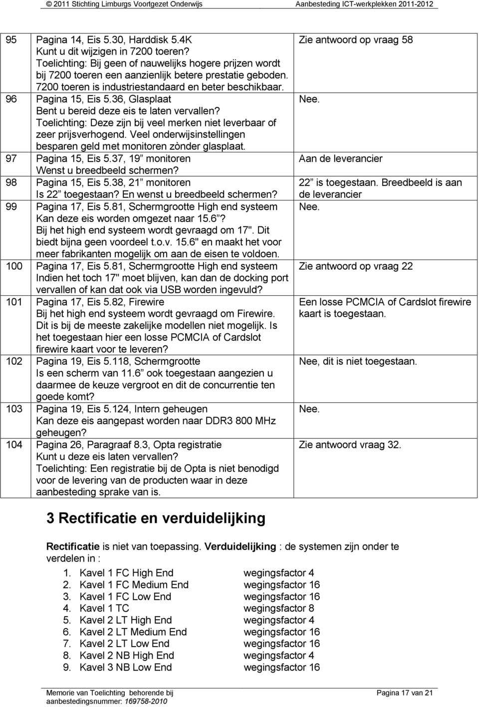 Toelichting: Deze zijn bij veel merken niet leverbaar of zeer prijsverhogend. Veel onderwijsinstellingen besparen geld met monitoren zònder glasplaat. 97 Pagina 15, Eis 5.