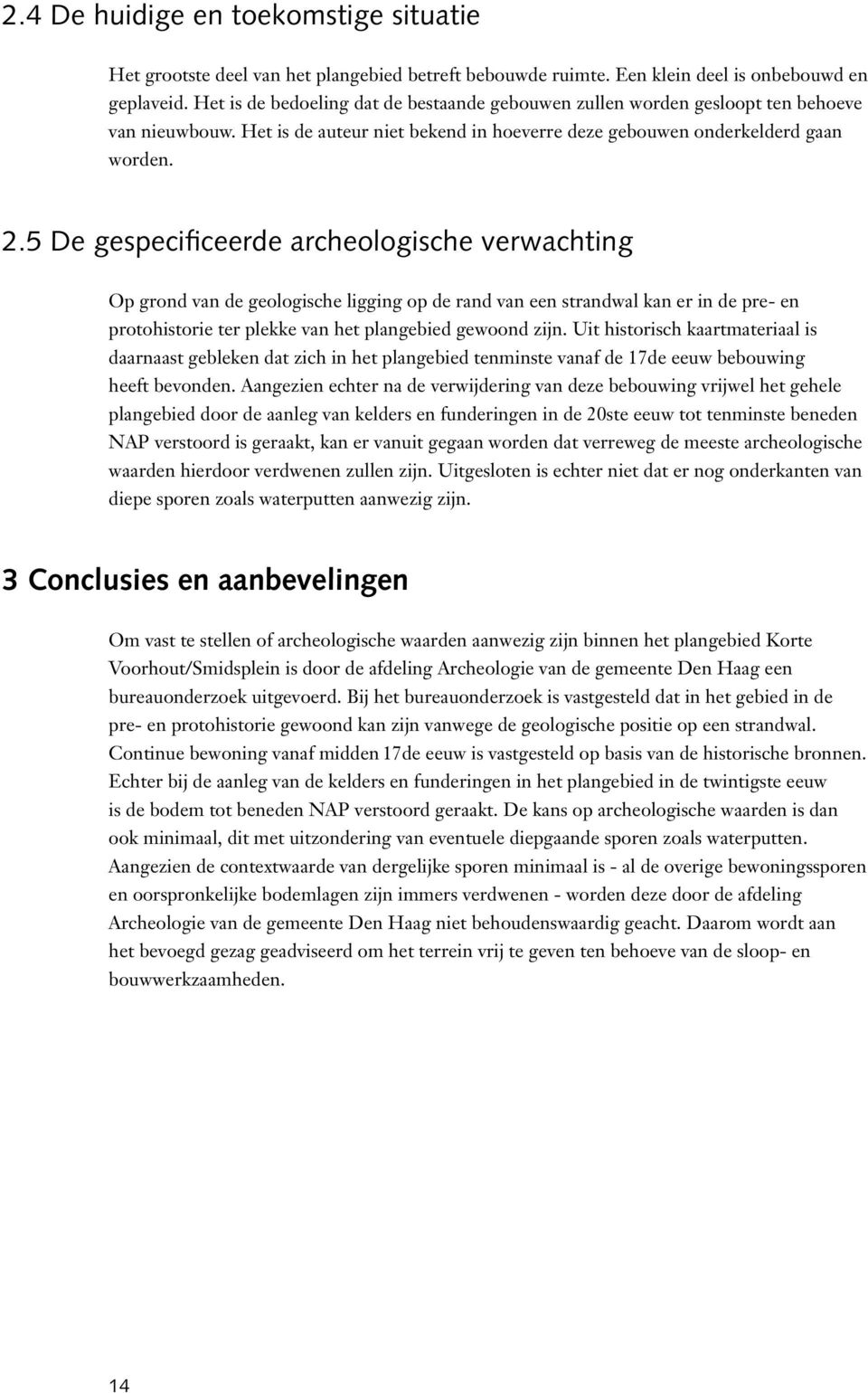 5 De gespecificeerde archeologische verwachting Op grond van de geologische ligging op de rand van een strandwal kan er in de pre- en protohistorie ter plekke van het plangebied gewoond zijn.