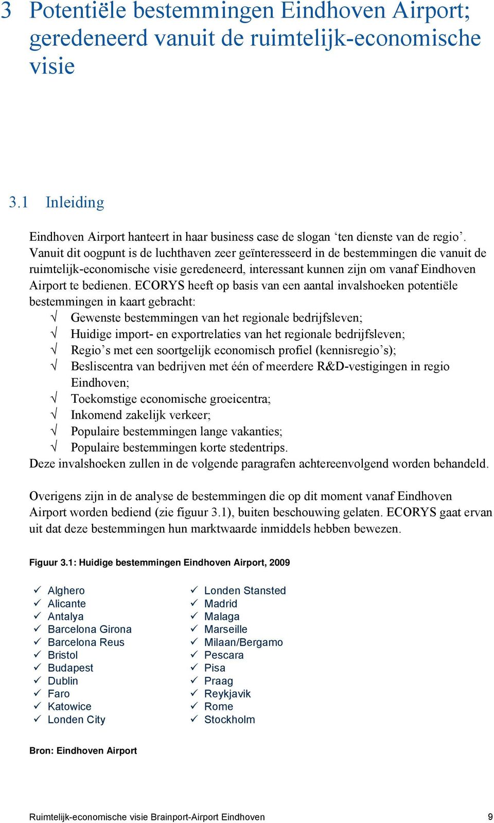 ECORYS heeft op basis van een aantal invalshoeken potentiële bestemmingen in kaart gebracht: Gewenste bestemmingen van het regionale bedrijfsleven; Huidige import- en exportrelaties van het regionale