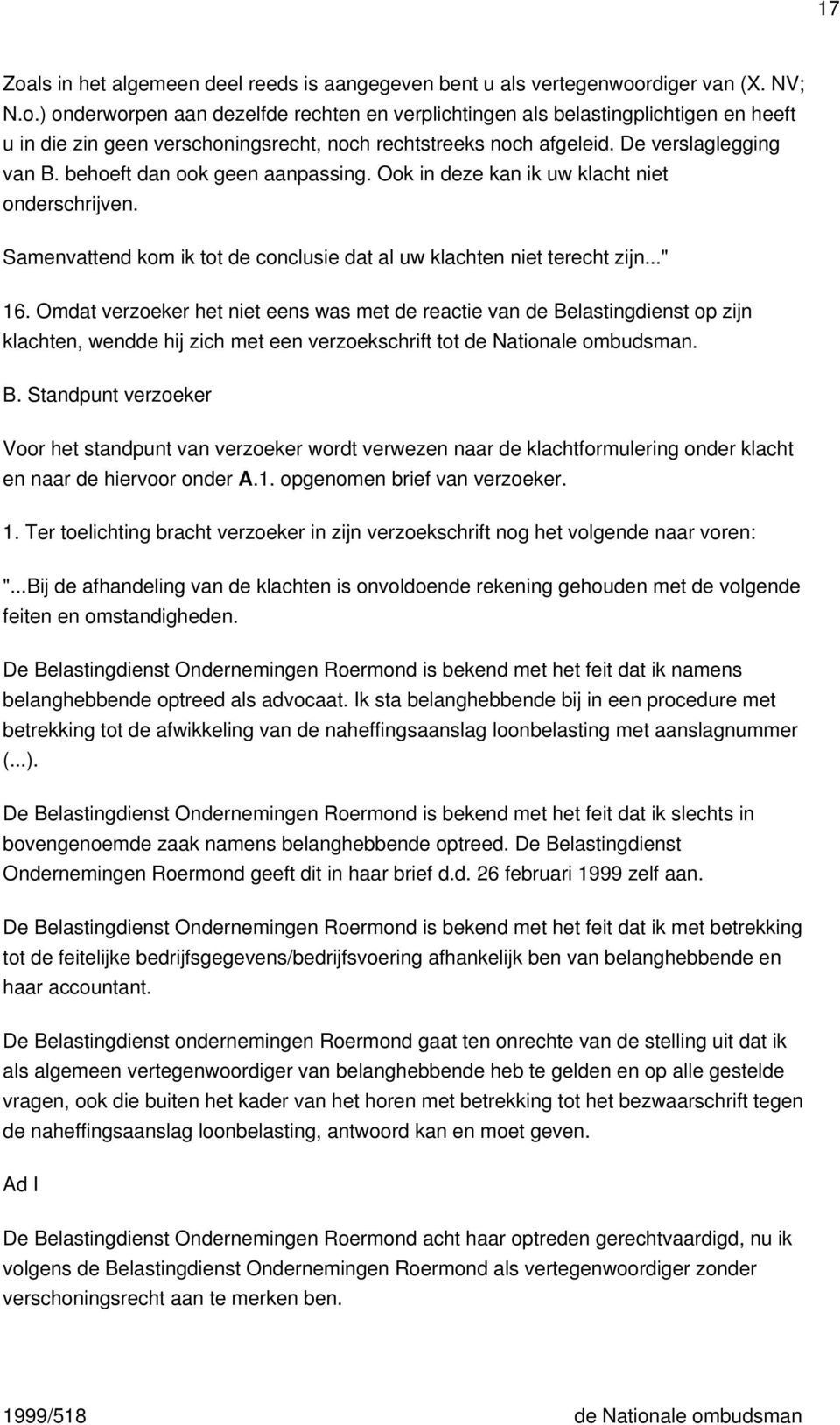 Omdat verzoeker het niet eens was met de reactie van de Belastingdienst op zijn klachten, wendde hij zich met een verzoekschrift tot de Nationale ombudsman. B. Standpunt verzoeker Voor het standpunt van verzoeker wordt verwezen naar de klachtformulering onder klacht en naar de hiervoor onder A.