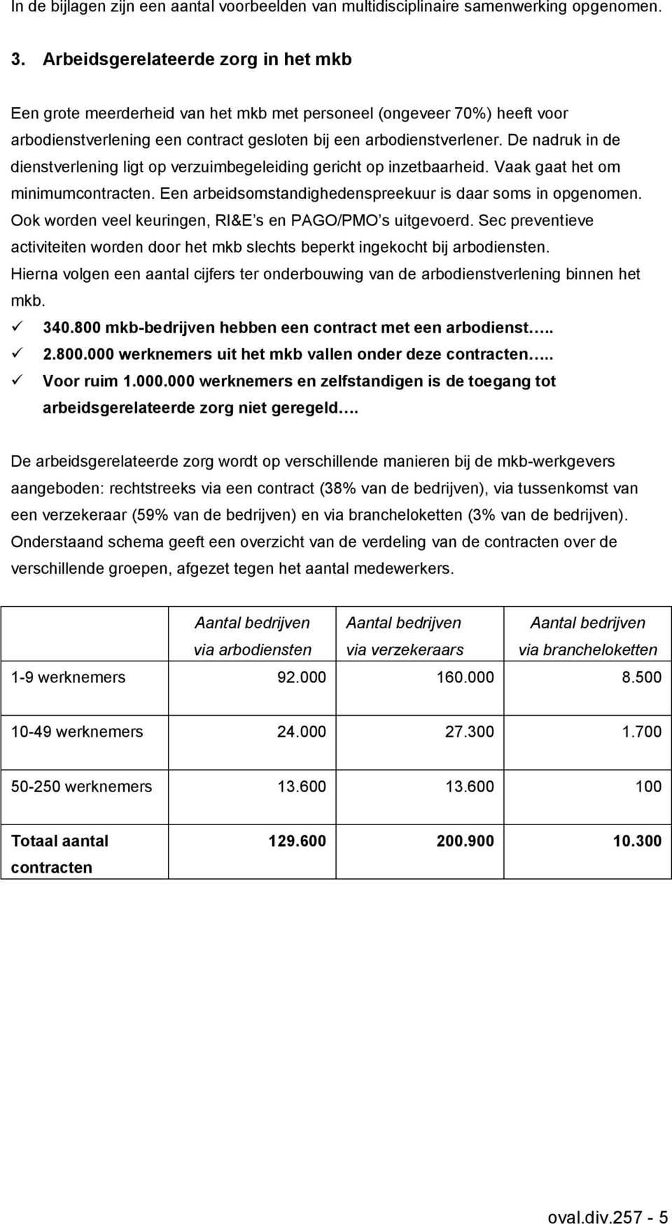 De nadruk in de dienstverlening ligt op verzuimbegeleiding gericht op inzetbaarheid. Vaak gaat het om minimumcontracten. Een arbeidsomstandighedenspreekuur is daar soms in opgenomen.