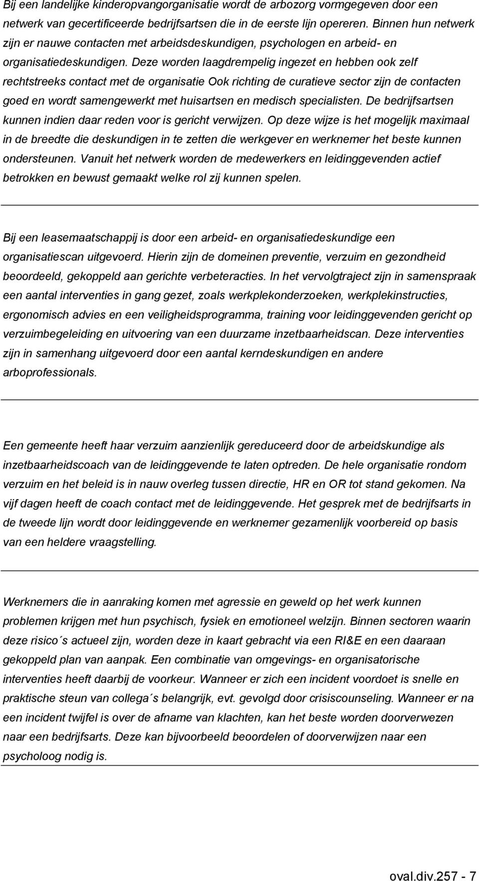 Deze worden laagdrempelig ingezet en hebben ook zelf rechtstreeks contact met de organisatie Ook richting de curatieve sector zijn de contacten goed en wordt samengewerkt met huisartsen en medisch