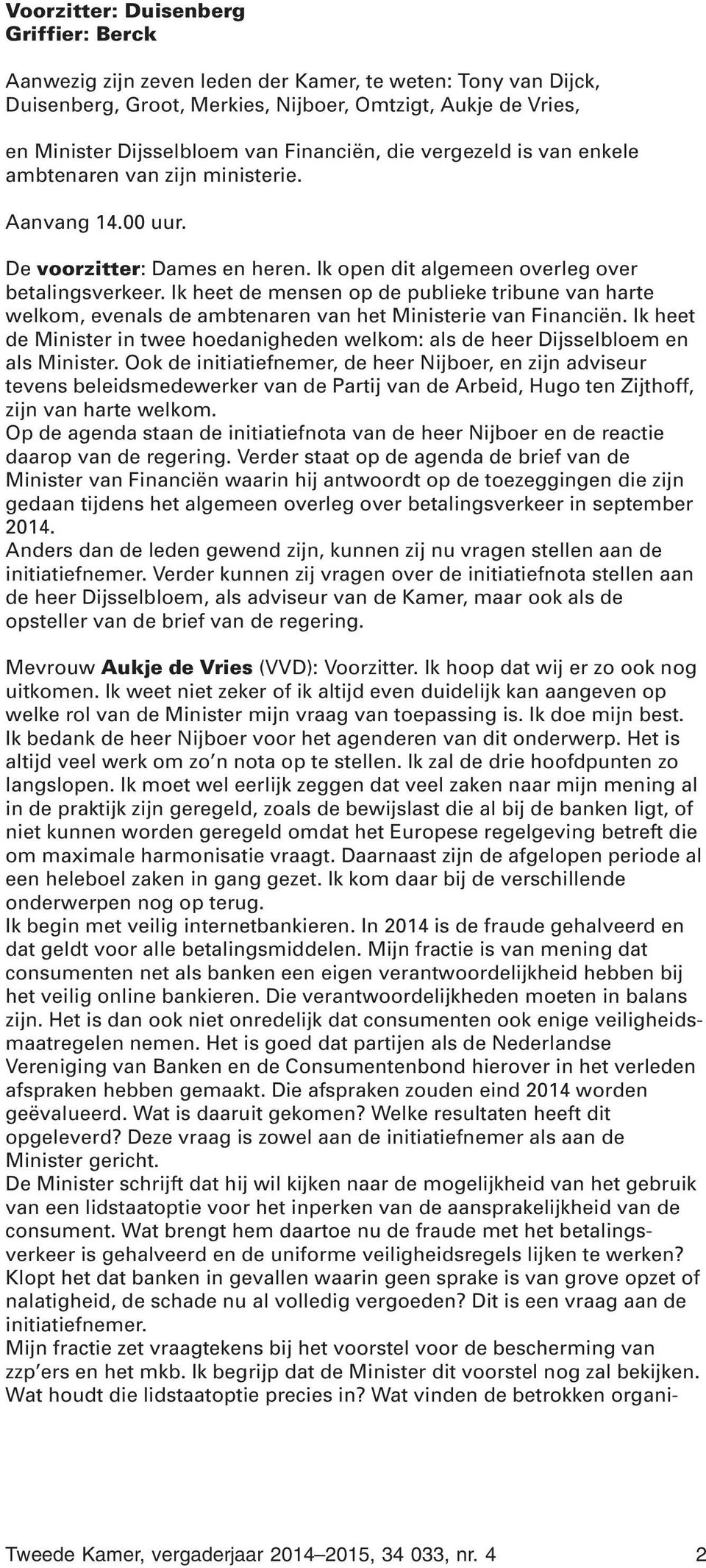 Ik heet de mensen op de publieke tribune van harte welkom, evenals de ambtenaren van het Ministerie van Financiën.