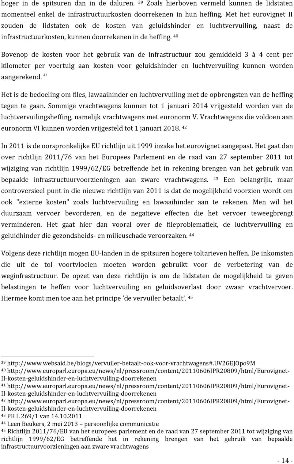 40 Bovenop de kosten voor het gebruik van de infrastructuur zou gemiddeld 3 à 4 cent per kilometer per voertuig aan kosten voor geluidshinder en luchtvervuiling kunnen worden aangerekend.