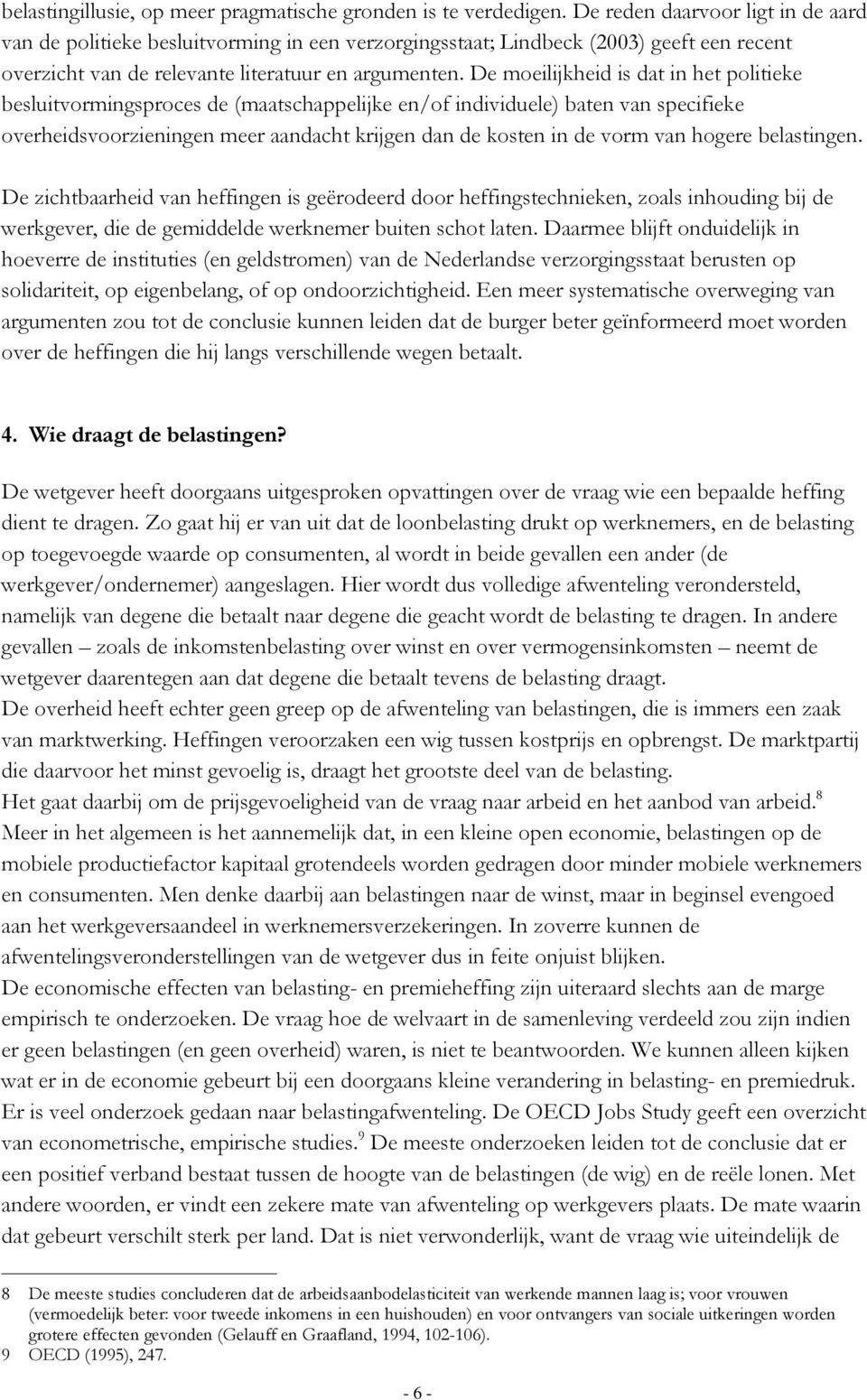 De moeilijkheid is dat in het politieke besluitvormingsproces de (maatschappelijke en/of individuele) baten van specifieke overheidsvoorzieningen meer aandacht krijgen dan de kosten in de vorm van