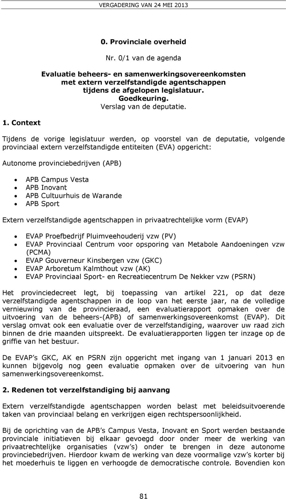 Context Tijdens de vorige legislatuur werden, op voorstel van de deputatie, volgende provinciaal extern verzelfstandigde entiteiten (EVA) opgericht: Autonome provinciebedrijven (APB) APB Campus Vesta