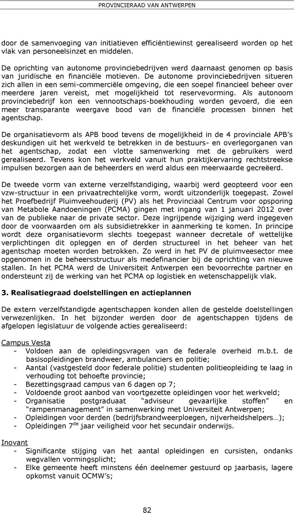 De autonome provinciebedrijven situeren zich allen in een semi-commerciële omgeving, die een soepel financieel beheer over meerdere jaren vereist, met mogelijkheid tot reservevorming.