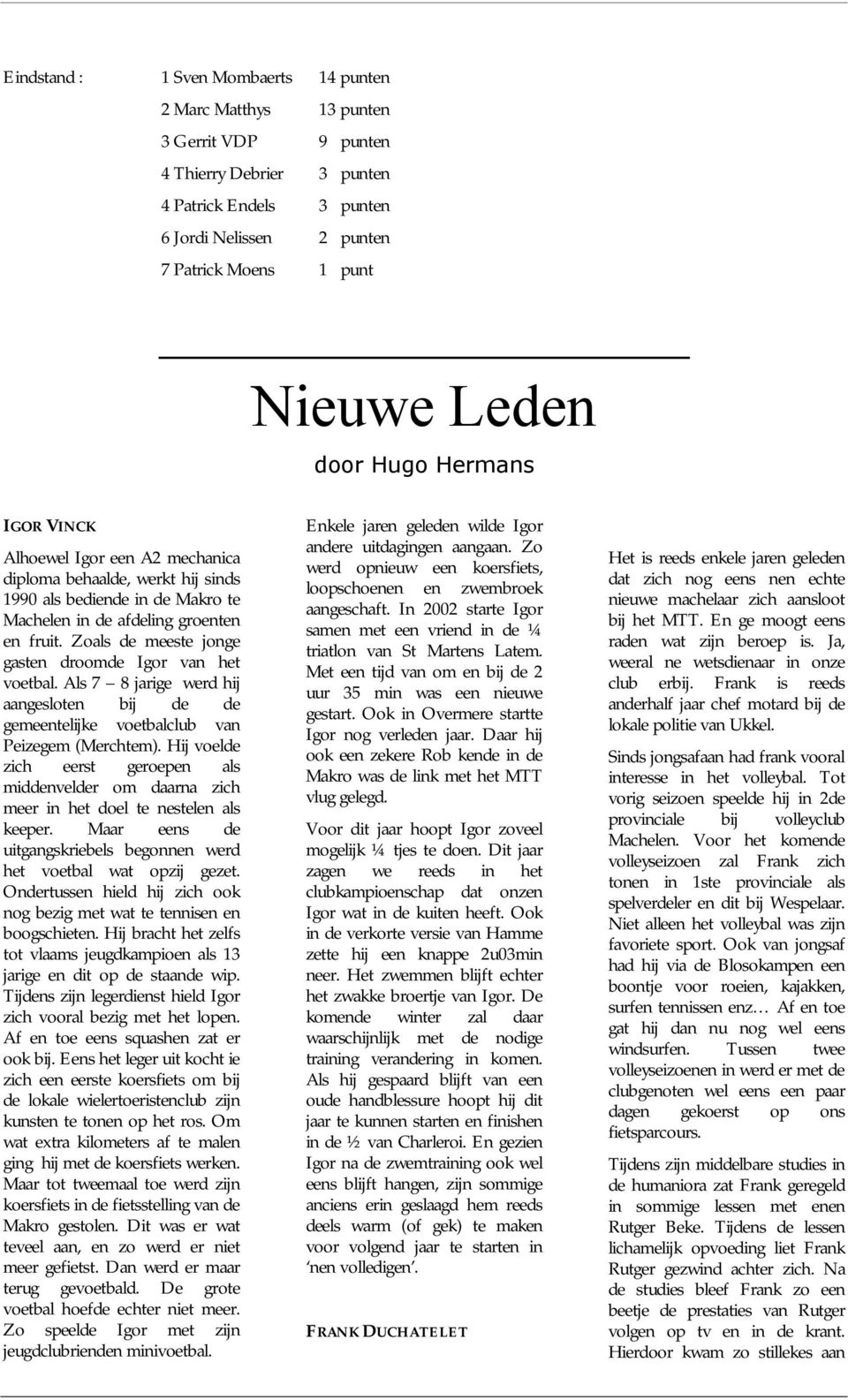 Zoals de meeste jonge gasten droomde Igor van het voetbal. Als 7 8 jarige werd hij aangesloten bij de de gemeentelijke voetbalclub van Peizegem (Merchtem).