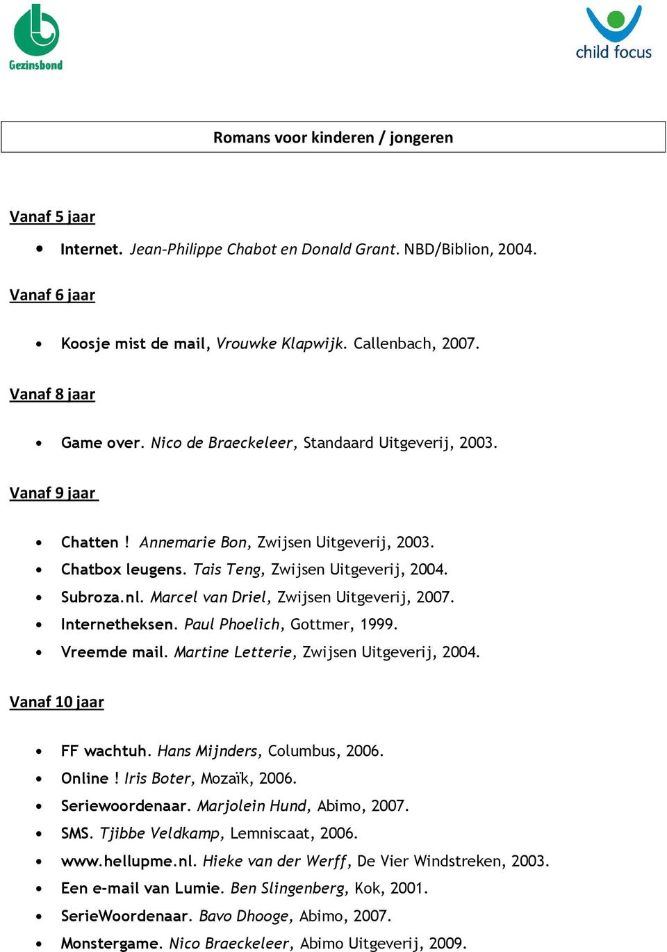 nl. Marcel van Driel, Zwijsen Uitgeverij, 2007. Internetheksen. Paul Phoelich, Gottmer, 1999. Vreemde mail. Martine Letterie, Zwijsen Uitgeverij, 2004. Vanaf 10 jaar FF wachtuh.