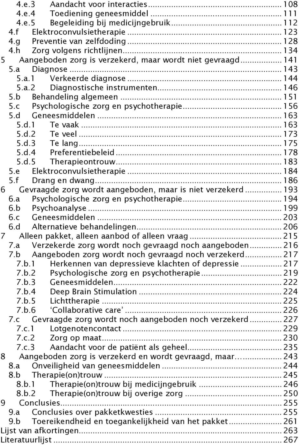 b Behandeling algemeen...151 5.c Psychologische zorg en psychotherapie...156 5.d Geneesmiddelen...163 5.d.1 Te vaak...163 5.d.2 Te veel...173 5.d.3 Te lang...175 5.d.4 Preferentiebeleid...178 5.d.5 Therapieontrouw.