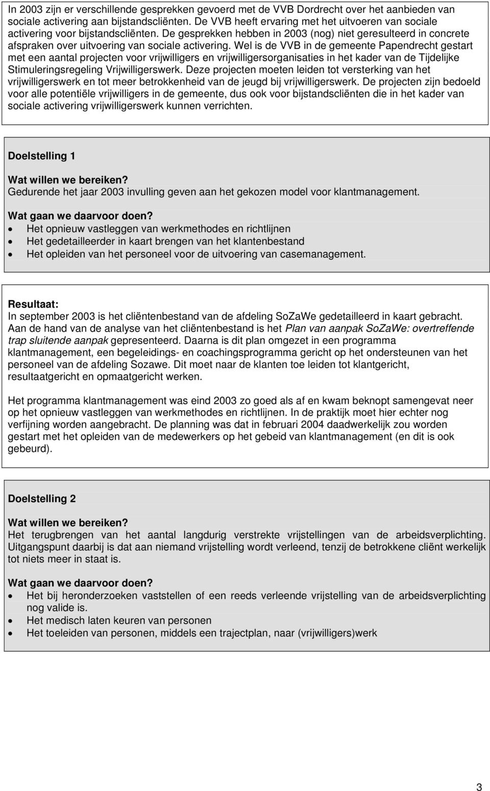 De gesprekken hebben in 2003 (nog) niet geresulteerd in concrete afspraken over uitvoering van sociale activering.