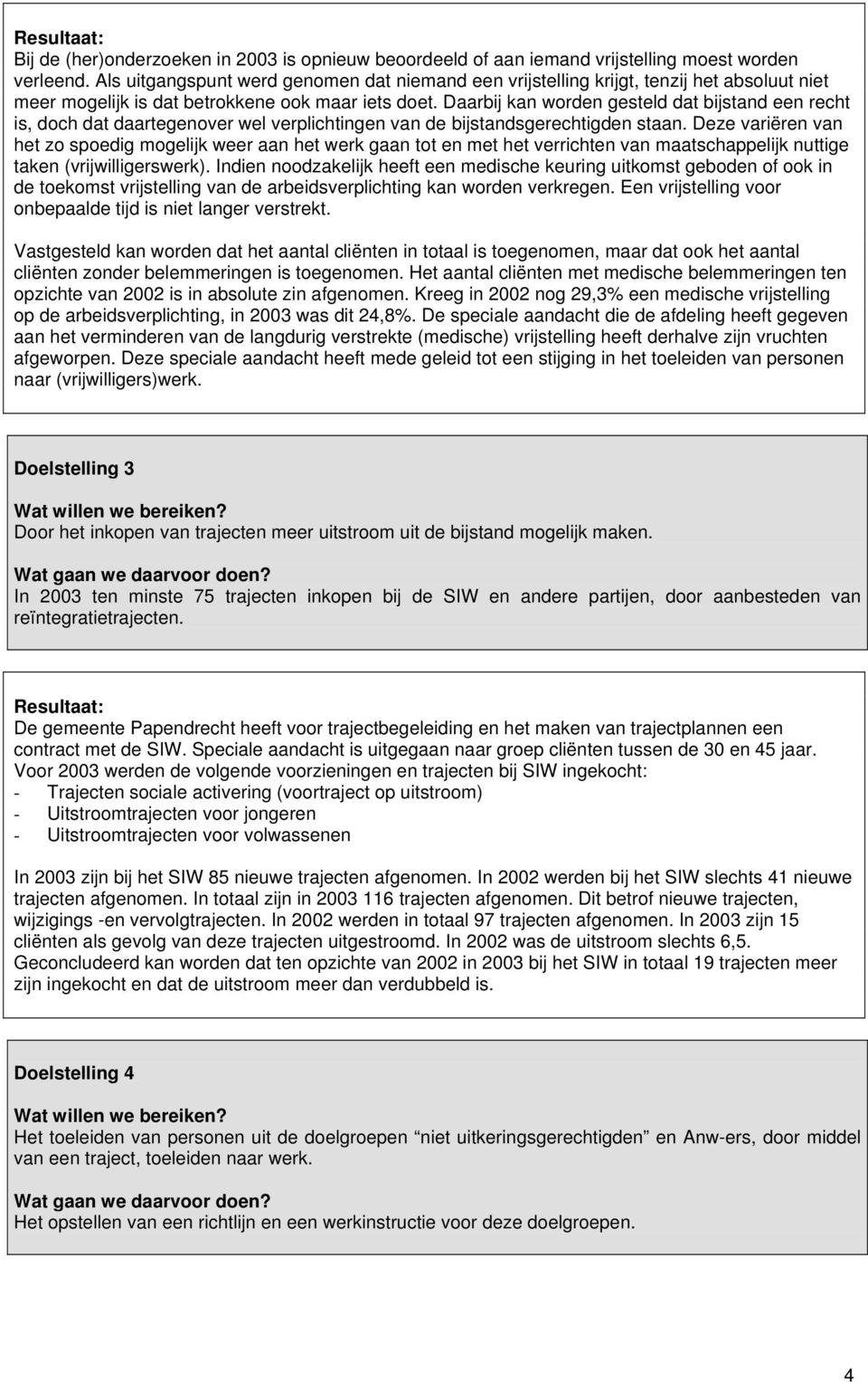 Daarbij kan worden gesteld dat bijstand een recht is, doch dat daartegenover wel verplichtingen van de bijstandsgerechtigden staan.