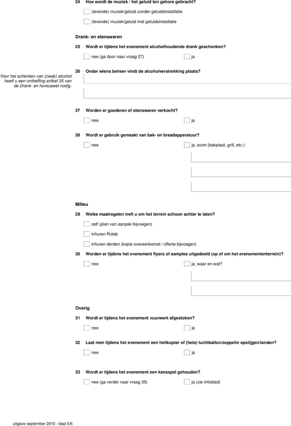 (ga door naar vraag 27) Voor het schenken van (zwak) alcohol heeft u een ontheffing artikel 35 van de Drank- en horecawet nodig. 26 Onder wiens beheer vindt de alcoholverstrekking plaats?