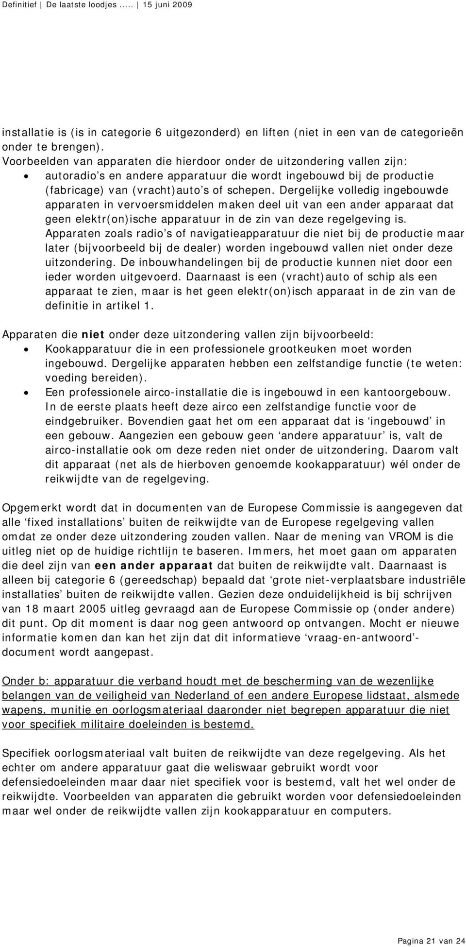 Dergelijke volledig ingebouwde apparaten in vervoersmiddelen maken deel uit van een ander apparaat dat geen elektr(on)ische apparatuur in de zin van deze regelgeving is.