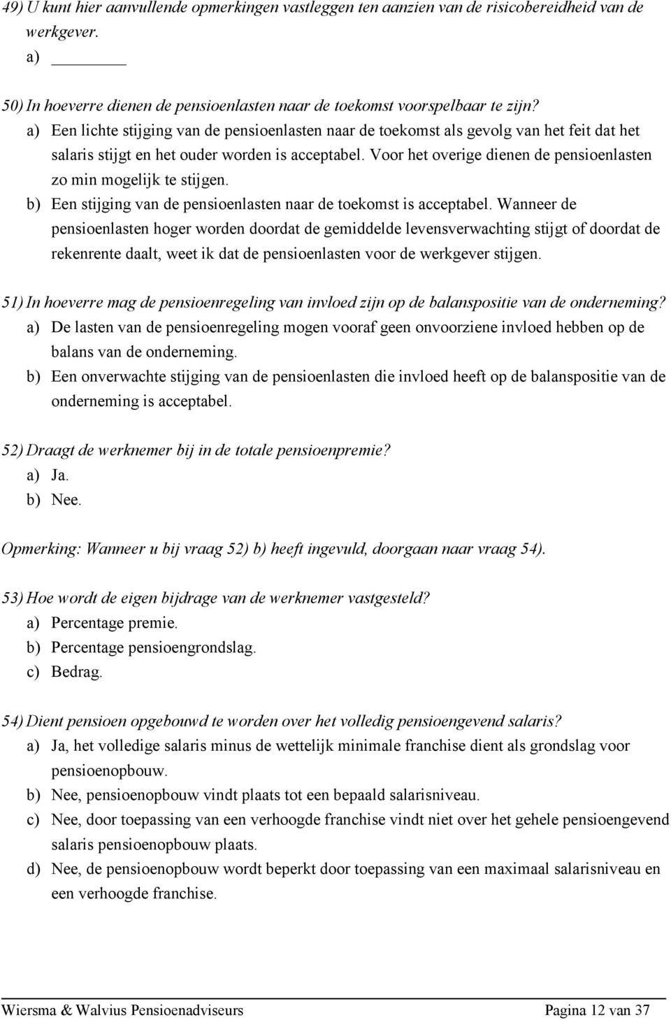 Voor het overige dienen de pensioenlasten zo min mogelijk te stijgen. b) Een stijging van de pensioenlasten naar de toekomst is acceptabel.