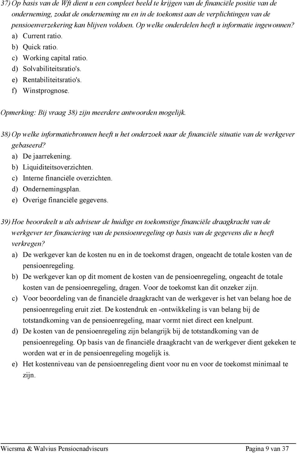 f) Winstprognose. Opmerking: Bij vraag 38) zijn meerdere antwoorden mogelijk. 38) Op welke informatiebronnen heeft u het onderzoek naar de financiële situatie van de werkgever gebaseerd?