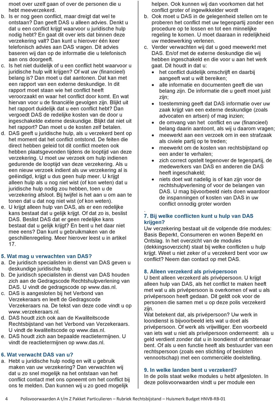 Dit advies baseren wij dan op de informatie die u telefonisch aan ons doorgeeft. c. Is het niet duidelijk of u een conflict hebt waarvoor u juridische hulp wilt krijgen?