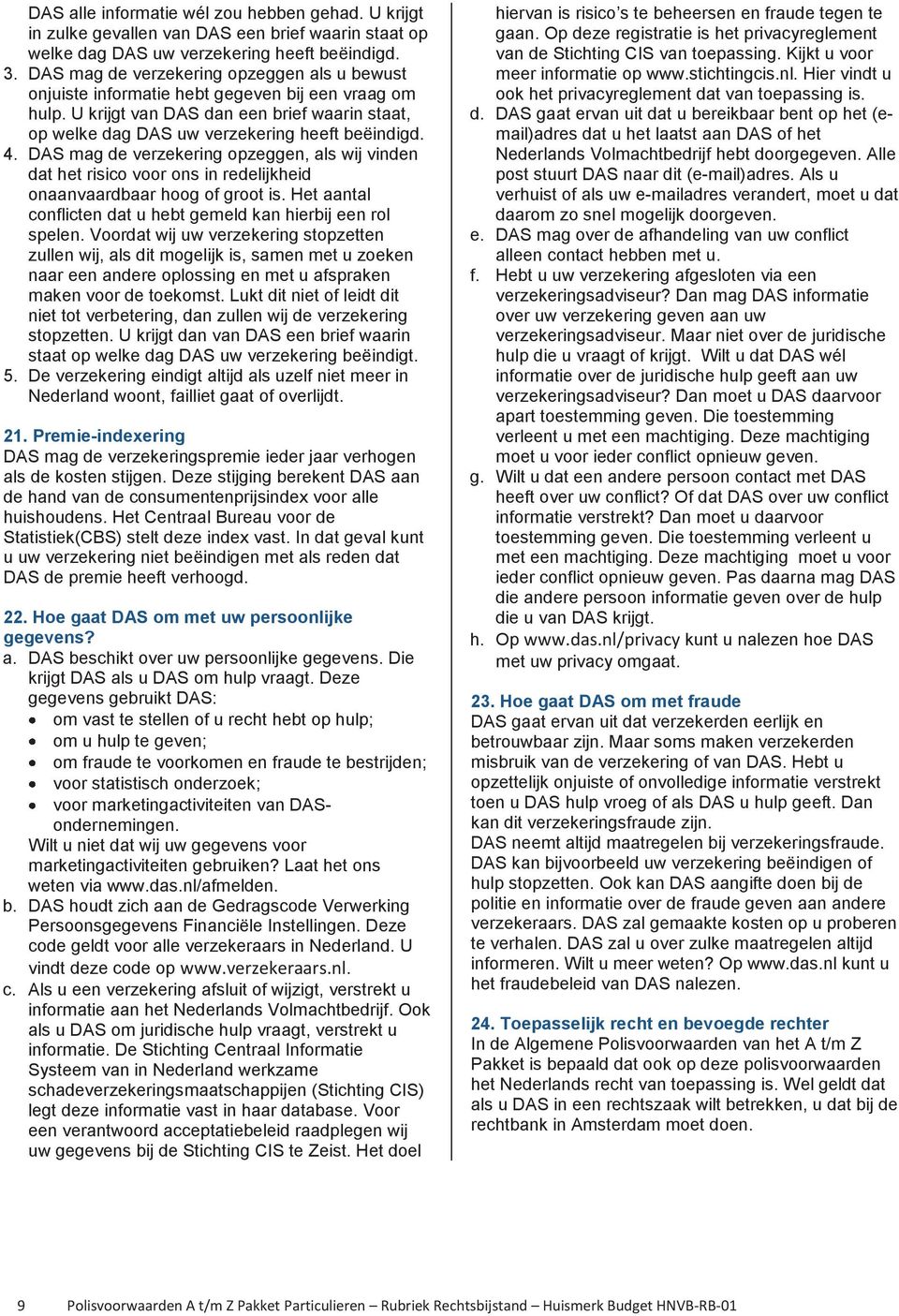 DAS mag de verzekering opzeggen, als wij vinden dat het risico voor ons in redelijkheid onaanvaardbaar hoog of groot is. Het aantal conflicten dat u hebt gemeld kan hierbij een rol spelen.