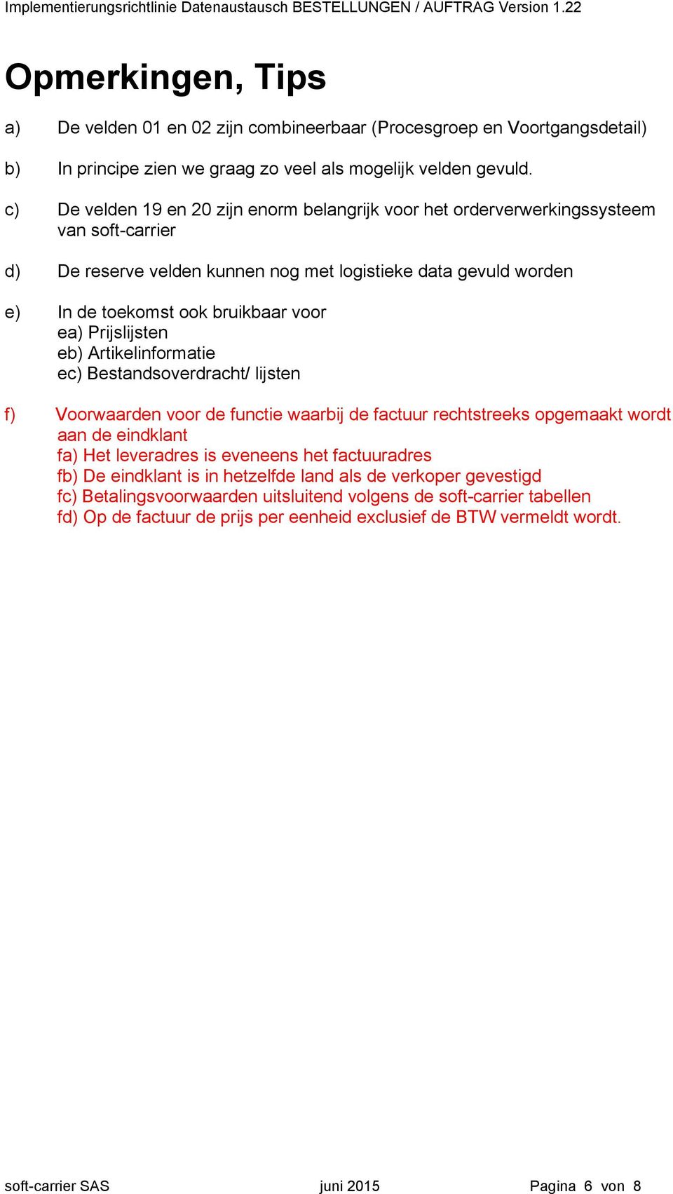 ea) Prijslijsten eb) Artikelinformatie ec) Bestandsoverdracht/ lijsten f) Voorwaarden voor de functie waarbij de factuur rechtstreeks opgemaakt wordt aan de eindklant fa) Het leveradres is eveneens