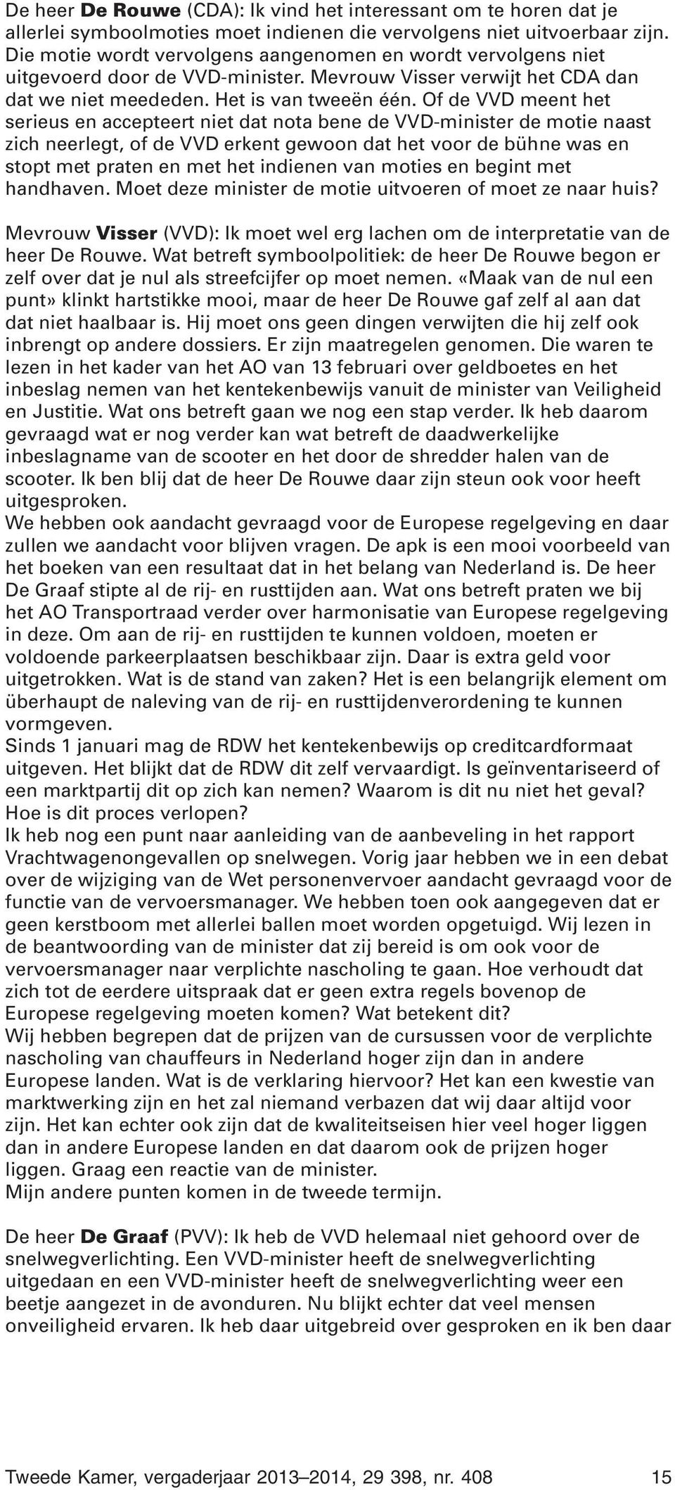 Of de VVD meent het serieus en accepteert niet dat nota bene de VVD-minister de motie naast zich neerlegt, of de VVD erkent gewoon dat het voor de bühne was en stopt met praten en met het indienen