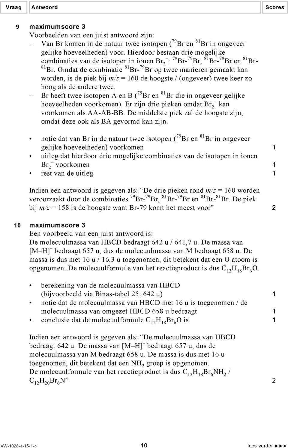 Omdat de combinatie 81 Br- 79 Br op twee manieren gemaakt kan worden, is de piek bij m/z = 160 de hoogste / (ongeveer) twee keer zo hoog als de andere twee.