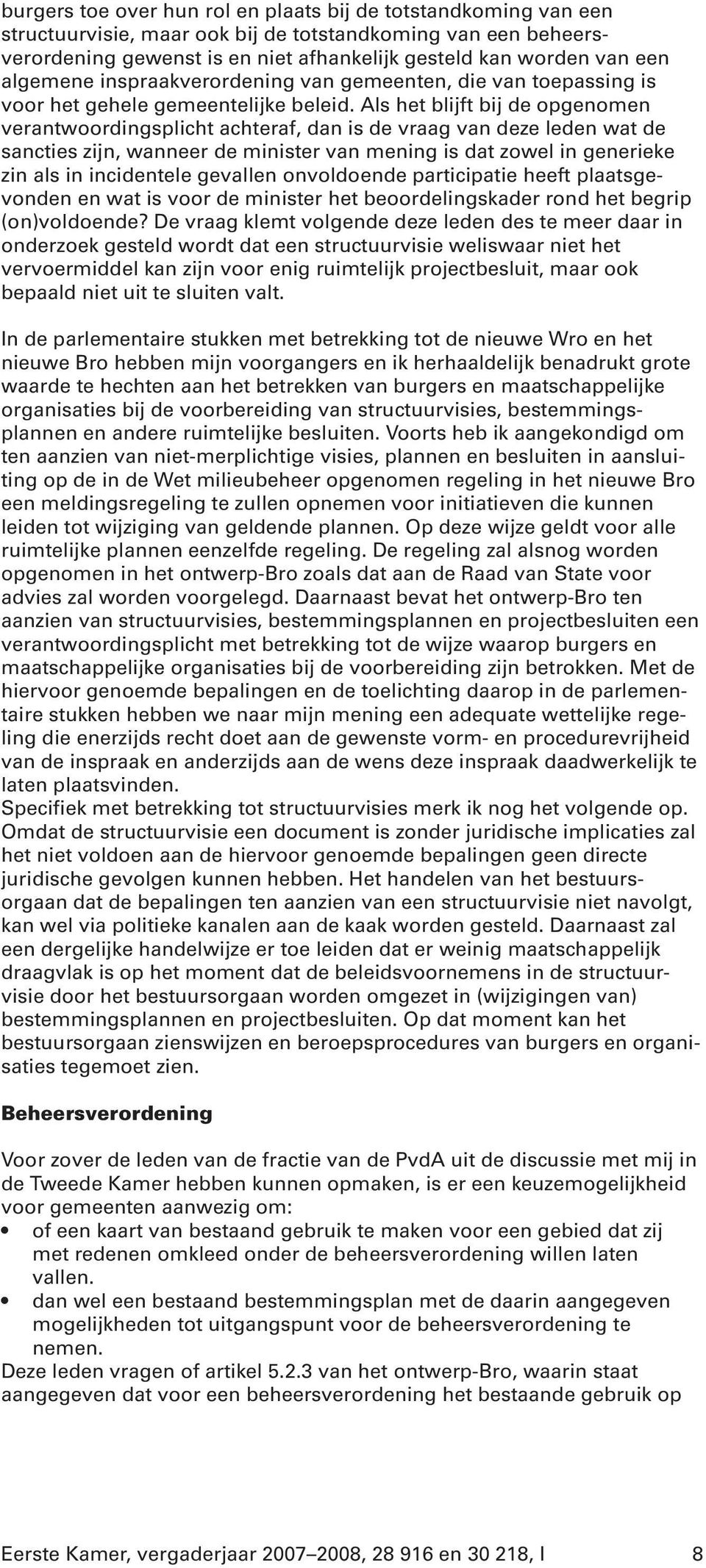 Als het blijft bij de opgenomen verantwoordingsplicht achteraf, dan is de vraag van deze leden wat de sancties zijn, wanneer de minister van mening is dat zowel in generieke zin als in incidentele