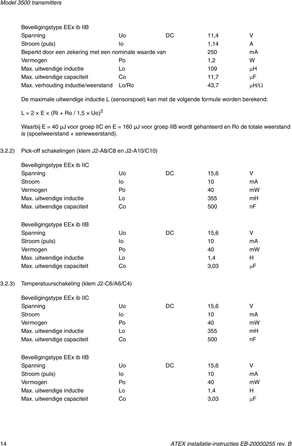 verhouding inductie/weerstand Lo/Ro 43,7 μh/ω De maximale uitwendige inductie L (sensorspoel) kan met de volgende formule worden berekend: L = 2 E (Ri + Ro / 1,5 Uo) 2 Waarbij E = 40 µj voor groep