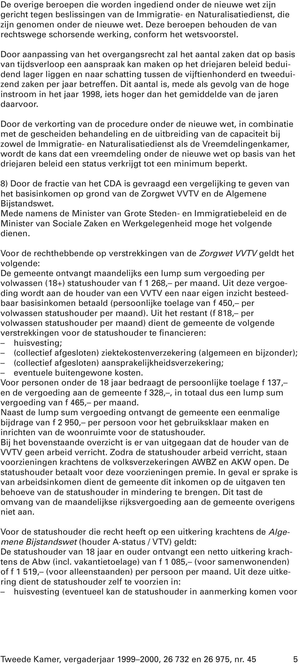 Door aanpassing van het overgangsrecht zal het aantal zaken dat op basis van tijdsverloop een aanspraak kan maken op het driejaren beleid beduidend lager liggen en naar schatting tussen de