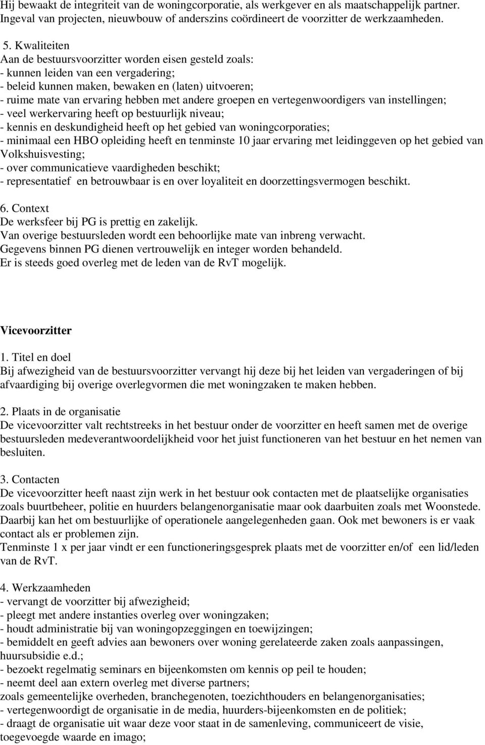 groepen en vertegenwoordigers van instellingen; - veel werkervaring heeft op bestuurlijk niveau; - kennis en deskundigheid heeft op het gebied van woningcorporaties; - minimaal een HBO opleiding