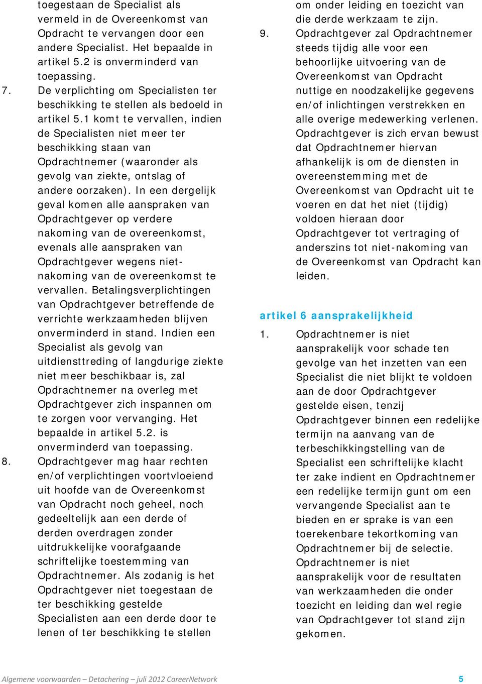 1 komt te vervallen, indien de Specialisten niet meer ter beschikking staan van Opdrachtnemer (waaronder als gevolg van ziekte, ontslag of andere oorzaken).