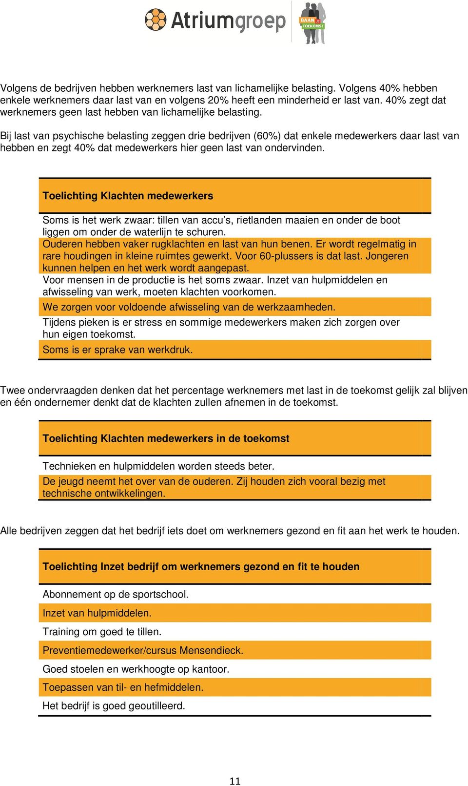 Bij last van psychische belasting zeggen drie bedrijven (60%) dat enkele medewerkers daar last van hebben en zegt 40% dat medewerkers hier geen last van ondervinden.